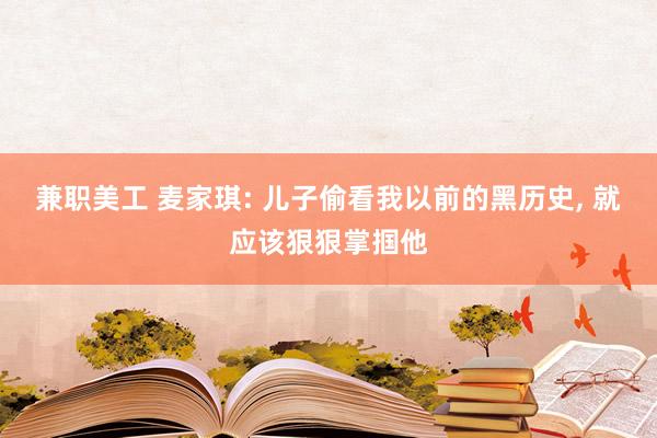 兼职美工 麦家琪: 儿子偷看我以前的黑历史, 就应该狠狠掌掴他