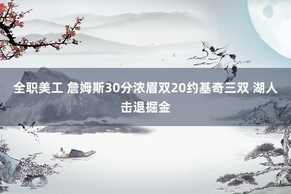 全职美工 詹姆斯30分浓眉双20约基奇三双 湖人击退掘金