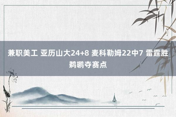 兼职美工 亚历山大24+8 麦科勒姆22中7 雷霆胜鹈鹕夺赛点