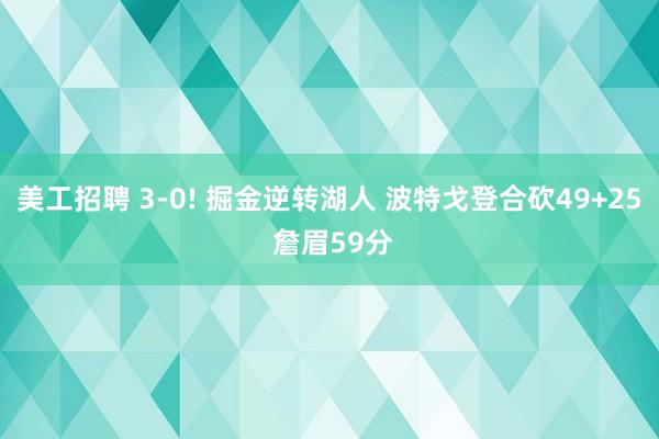 美工招聘 3-0! 掘金逆转湖人 波特戈登合砍49+25 詹眉59分