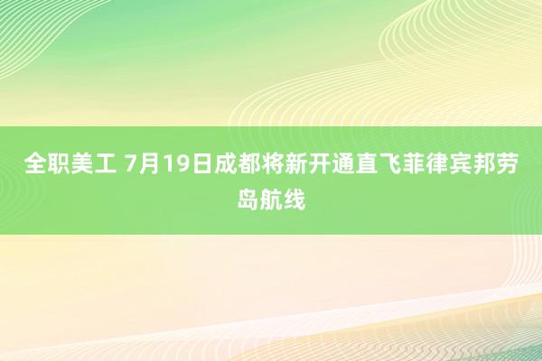 全职美工 7月19日成都将新开通直飞菲律宾邦劳岛航线