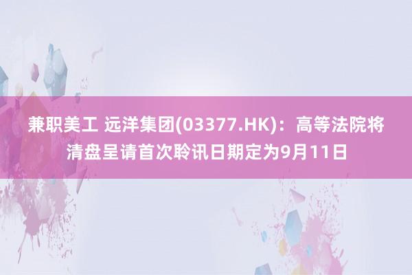 兼职美工 远洋集团(03377.HK)：高等法院将清盘呈请首次聆讯日期定为9月11日