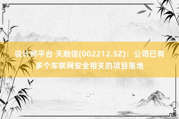 设计师平台 天融信(002212.SZ)：公司已有多个车联网安全相关的项目落地