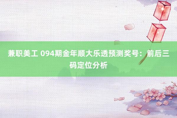 兼职美工 094期金年顺大乐透预测奖号：前后三码定位分析