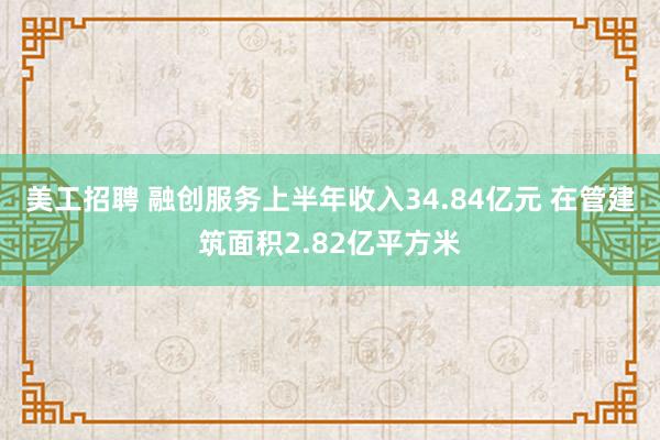 美工招聘 融创服务上半年收入34.84亿元 在管建筑面积2.82亿平方米