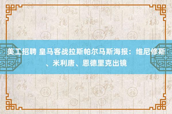 美工招聘 皇马客战拉斯帕尔马斯海报：维尼修斯、米利唐、恩德里克出镜