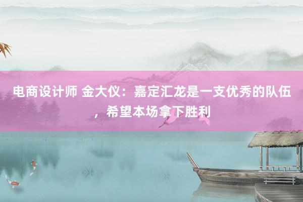 电商设计师 金大仪：嘉定汇龙是一支优秀的队伍，希望本场拿下胜利