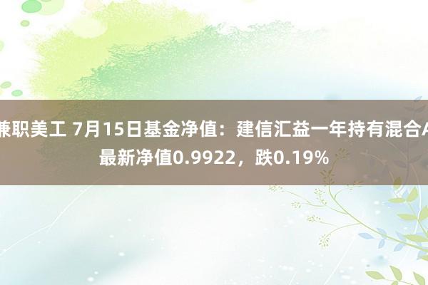 兼职美工 7月15日基金净值：建信汇益一年持有混合A最新净值0.9922，跌0.19%