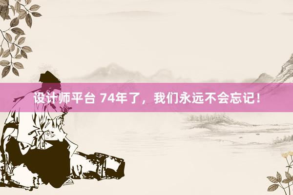 设计师平台 74年了，我们永远不会忘记！